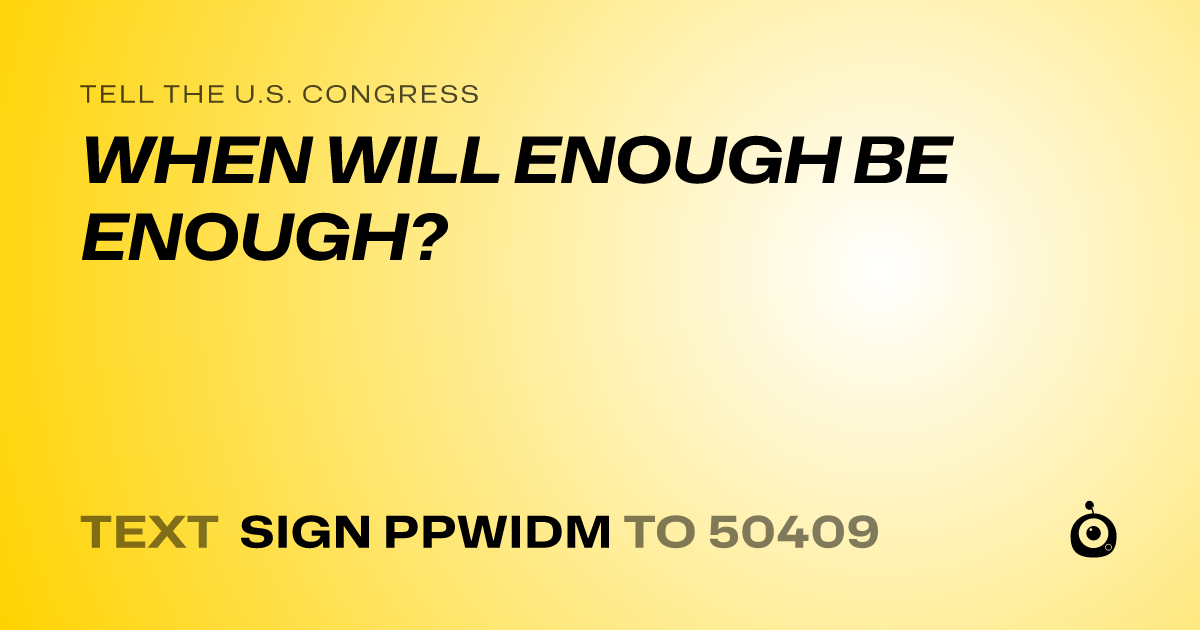 A shareable card that reads "tell the U.S. Congress: WHEN WILL ENOUGH BE ENOUGH?" followed by "text sign PPWIDM to 50409"