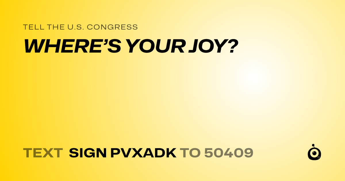 A shareable card that reads "tell the U.S. Congress: WHERE’S YOUR JOY?" followed by "text sign PVXADK to 50409"
