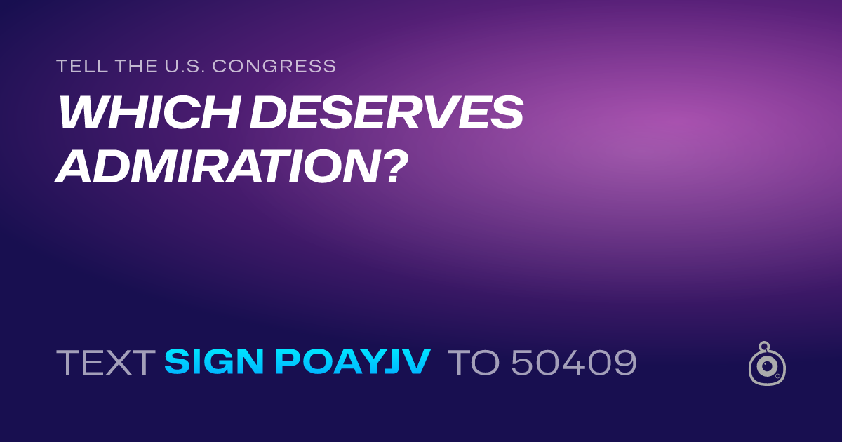 A shareable card that reads "tell the U.S. Congress: WHICH DESERVES ADMIRATION?" followed by "text sign POAYJV to 50409"