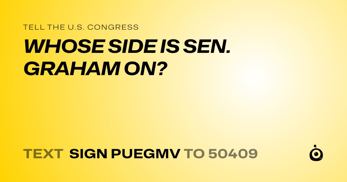 A shareable card that reads "tell the U.S. Congress: WHOSE SIDE IS SEN. GRAHAM ON?" followed by "text sign PUEGMV to 50409"
