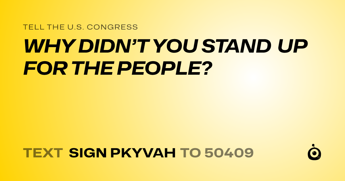 A shareable card that reads "tell the U.S. Congress: WHY DIDN’T YOU STAND UP FOR THE PEOPLE?" followed by "text sign PKYVAH to 50409"