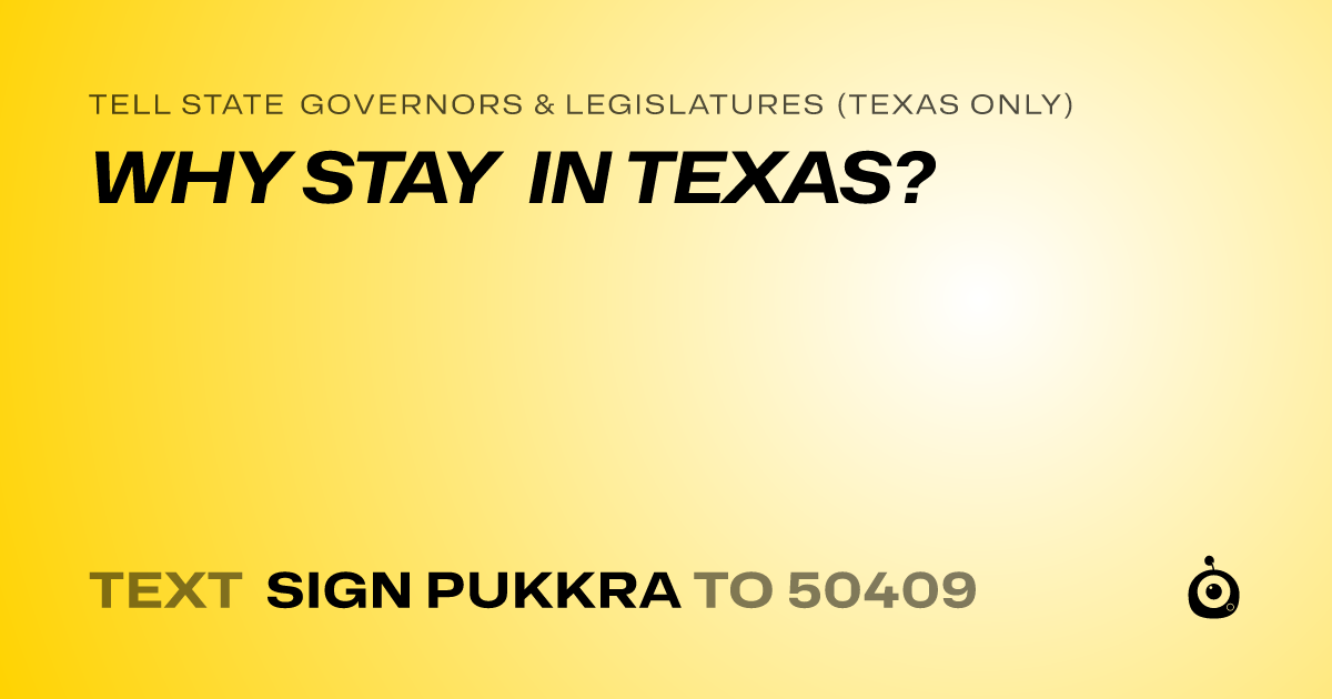 A shareable card that reads "tell State Governors & Legislatures (Texas only): WHY STAY IN TEXAS?" followed by "text sign PUKKRA to 50409"