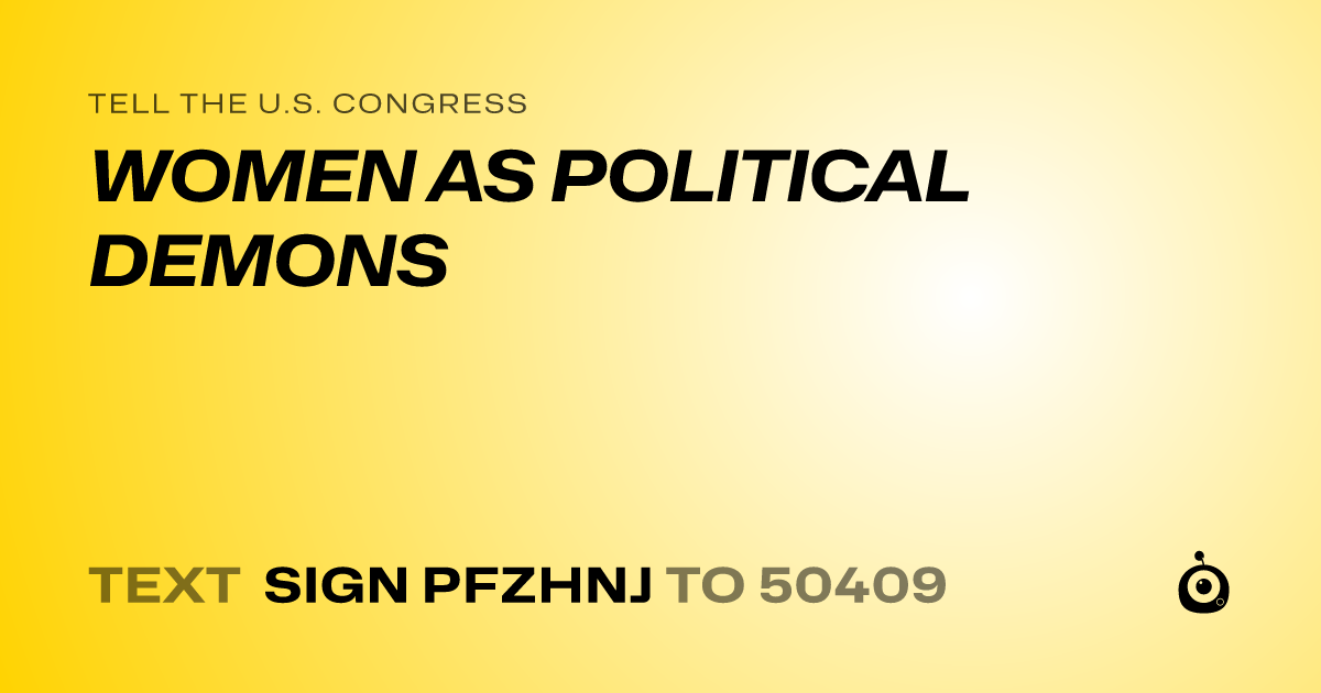 A shareable card that reads "tell the U.S. Congress: WOMEN AS POLITICAL DEMONS" followed by "text sign PFZHNJ to 50409"