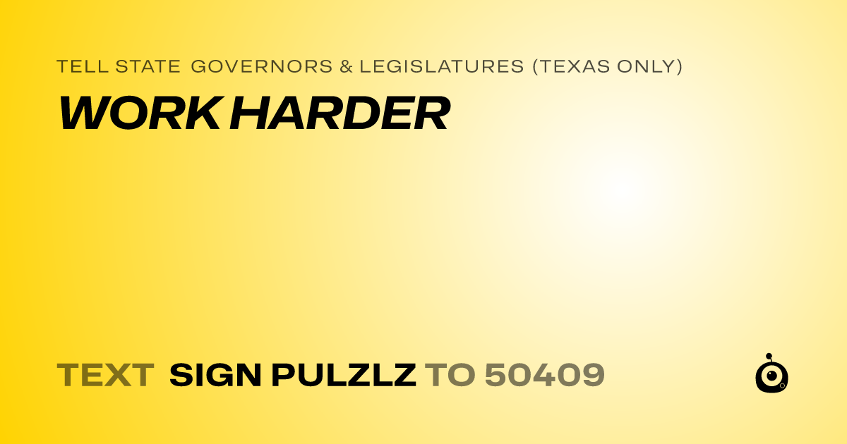 A shareable card that reads "tell State Governors & Legislatures (Texas only): WORK HARDER" followed by "text sign PULZLZ to 50409"