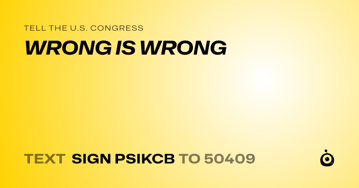 A shareable card that reads "tell the U.S. Congress: WRONG IS WRONG" followed by "text sign PSIKCB to 50409"