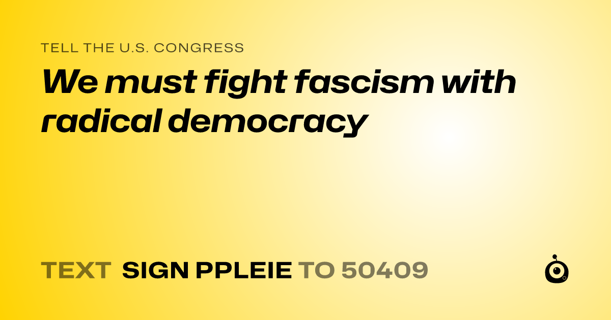 A shareable card that reads "tell the U.S. Congress: We must fight fascism with radical democracy" followed by "text sign PPLEIE to 50409"