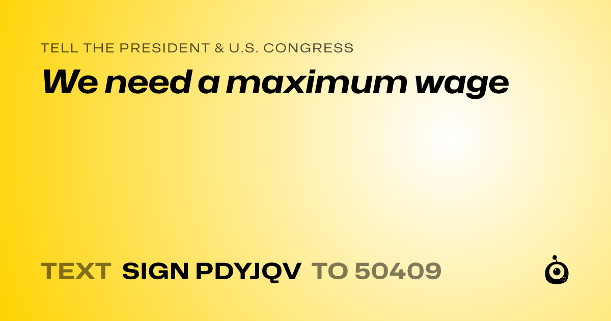 A shareable card that reads "tell the President & U.S. Congress: We need a maximum wage" followed by "text sign PDYJQV to 50409"