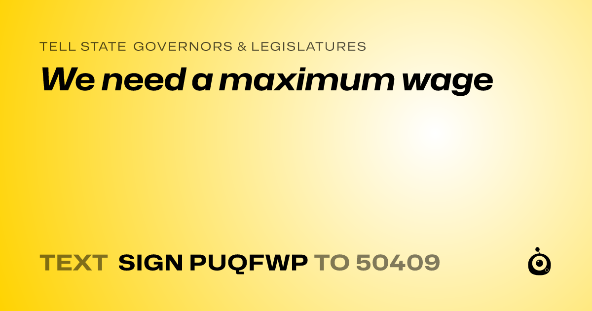 A shareable card that reads "tell State Governors & Legislatures: We need a maximum wage" followed by "text sign PUQFWP to 50409"