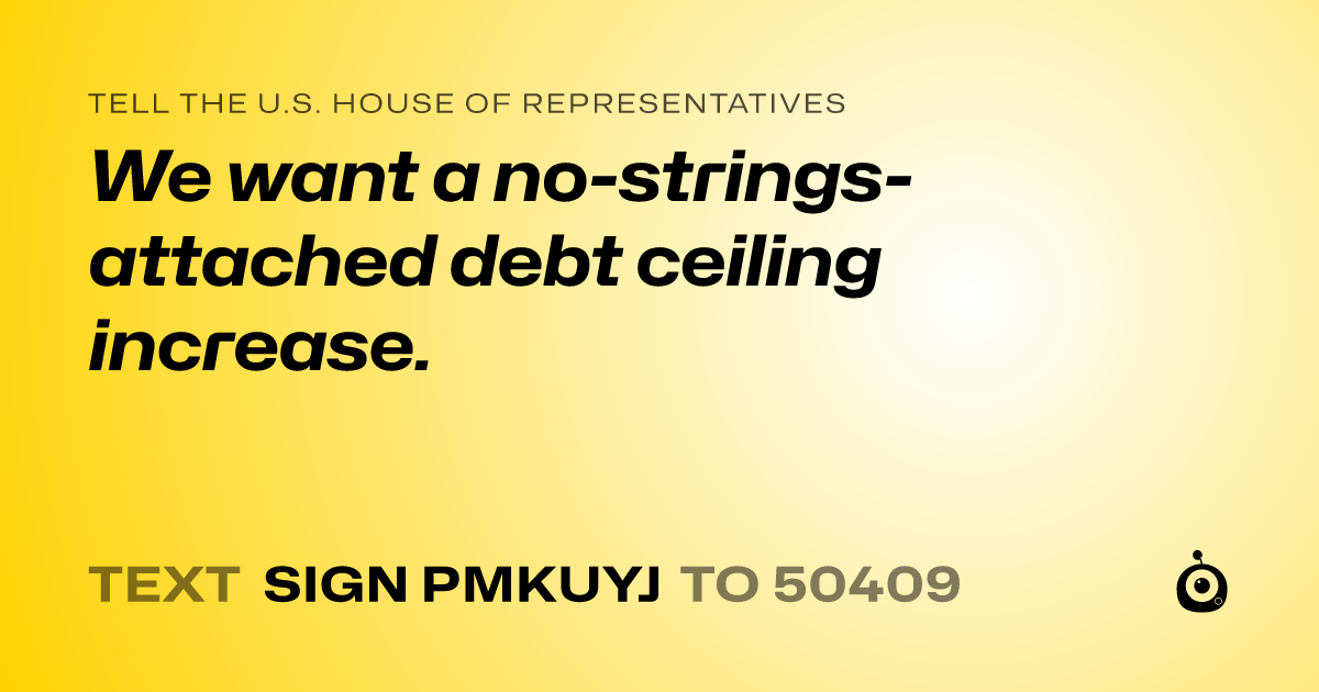 A shareable card that reads "tell the U.S. House of Representatives: We want a no-strings-attached debt ceiling increase." followed by "text sign PMKUYJ to 50409"