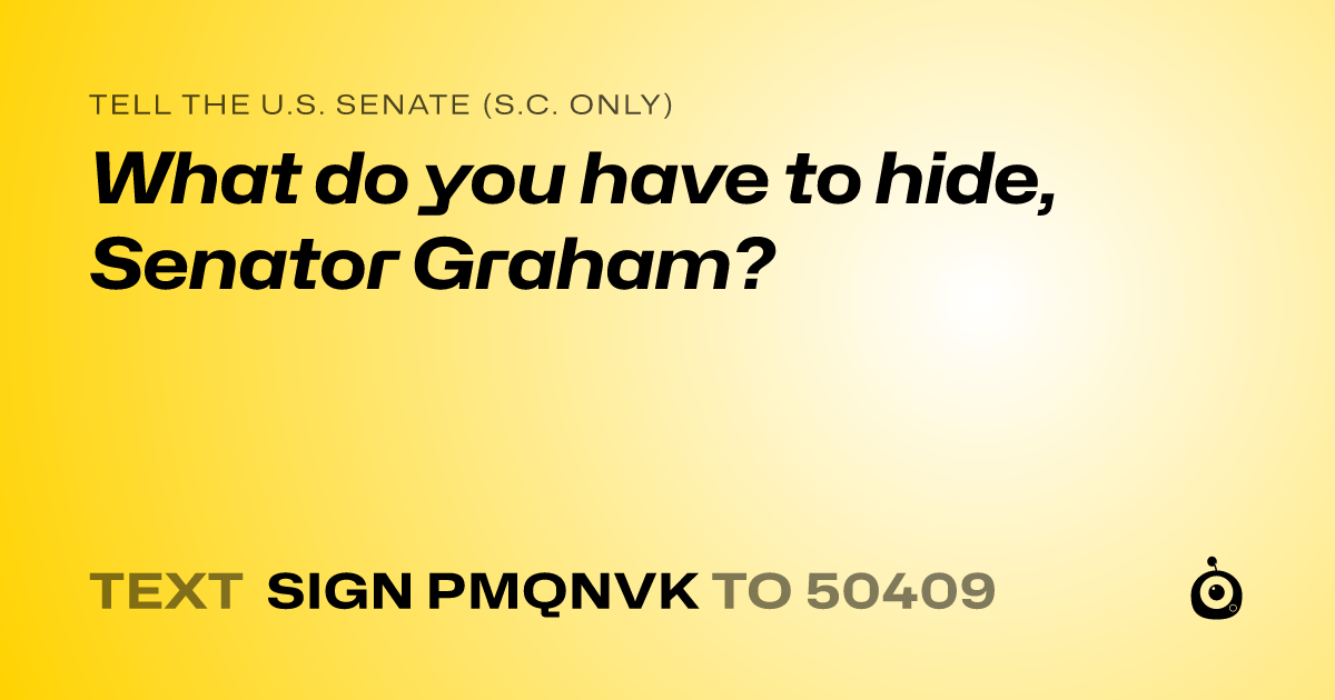 A shareable card that reads "tell the U.S. Senate (S.C. only): What do you have to hide, Senator Graham?" followed by "text sign PMQNVK to 50409"