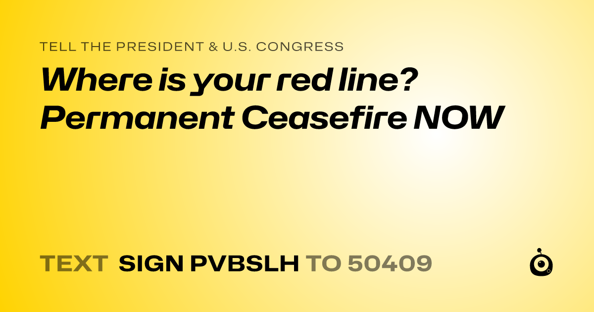 A shareable card that reads "tell the President & U.S. Congress: Where is your red line? Permanent Ceasefire NOW" followed by "text sign PVBSLH to 50409"