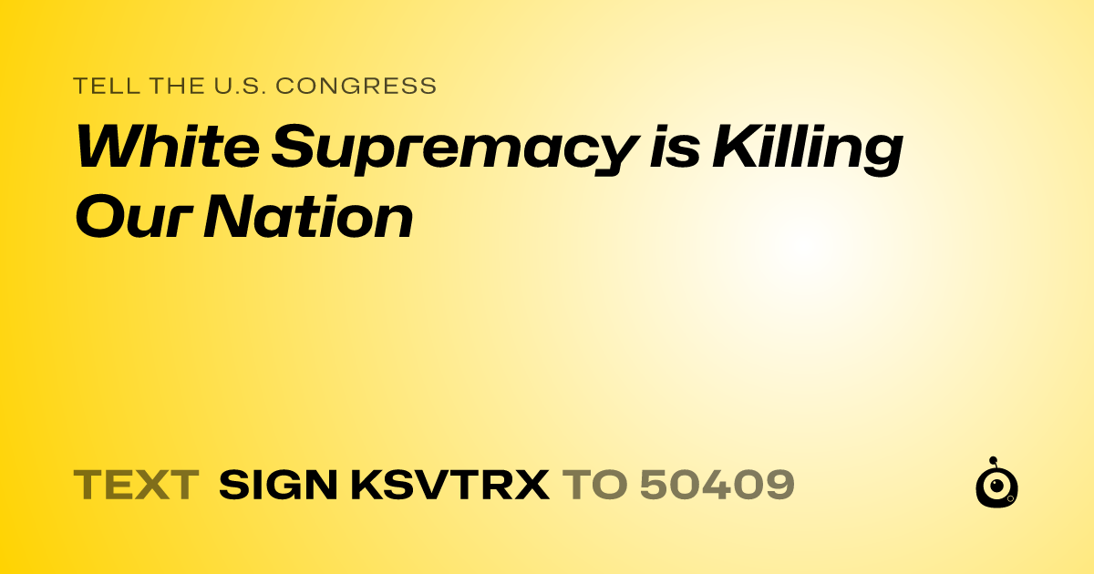 A shareable card that reads "tell the U.S. Congress: White Supremacy is Killing Our Nation" followed by "text sign KSVTRX to 50409"