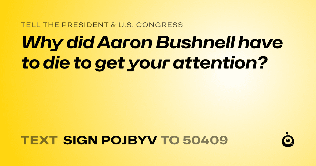 A shareable card that reads "tell the President & U.S. Congress: Why did Aaron Bushnell have to die to get your attention?" followed by "text sign POJBYV to 50409"