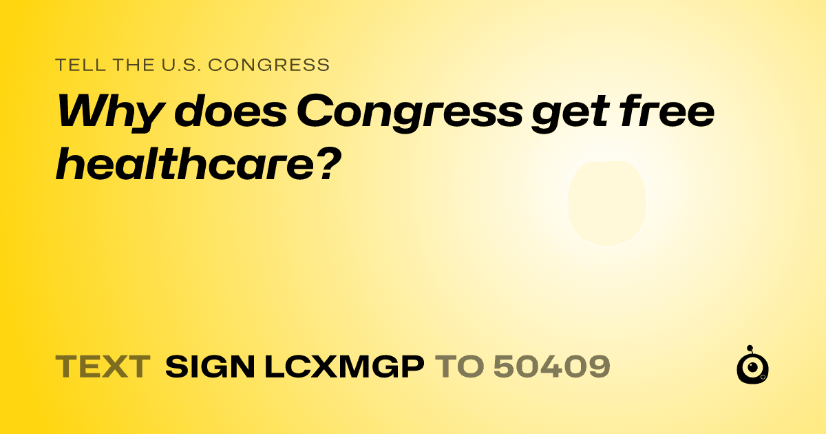 A shareable card that reads "tell the U.S. Congress: Why does Congress get free healthcare?" followed by "text sign LCXMGP to 50409"