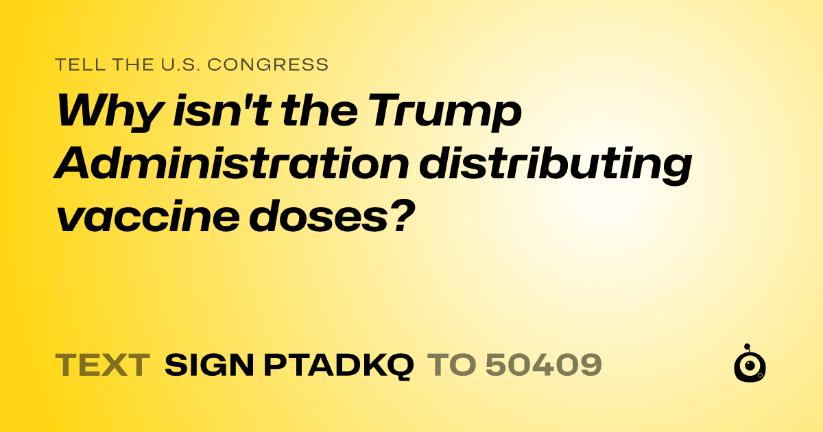 A shareable card that reads "tell the U.S. Congress: Why isn't the Trump Administration distributing vaccine doses?" followed by "text sign PTADKQ to 50409"