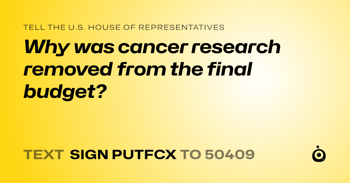 A shareable card that reads "tell the U.S. House of Representatives: Why was cancer research removed from the final budget?" followed by "text sign PUTFCX to 50409"