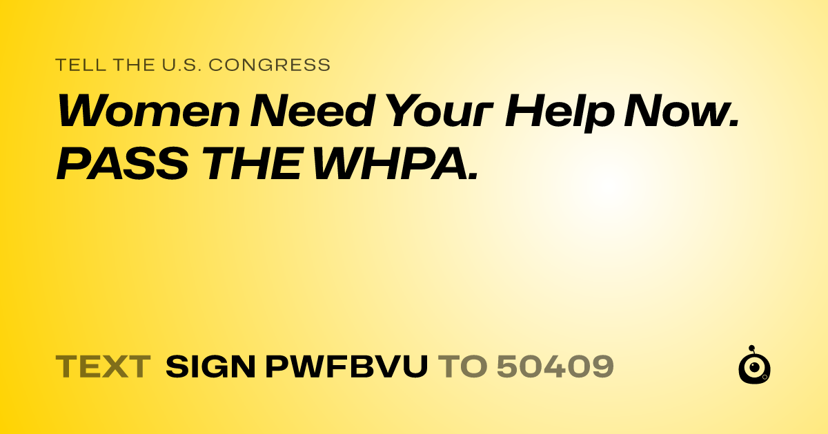 A shareable card that reads "tell the U.S. Congress: Women Need Your Help Now.  PASS THE WHPA." followed by "text sign PWFBVU to 50409"