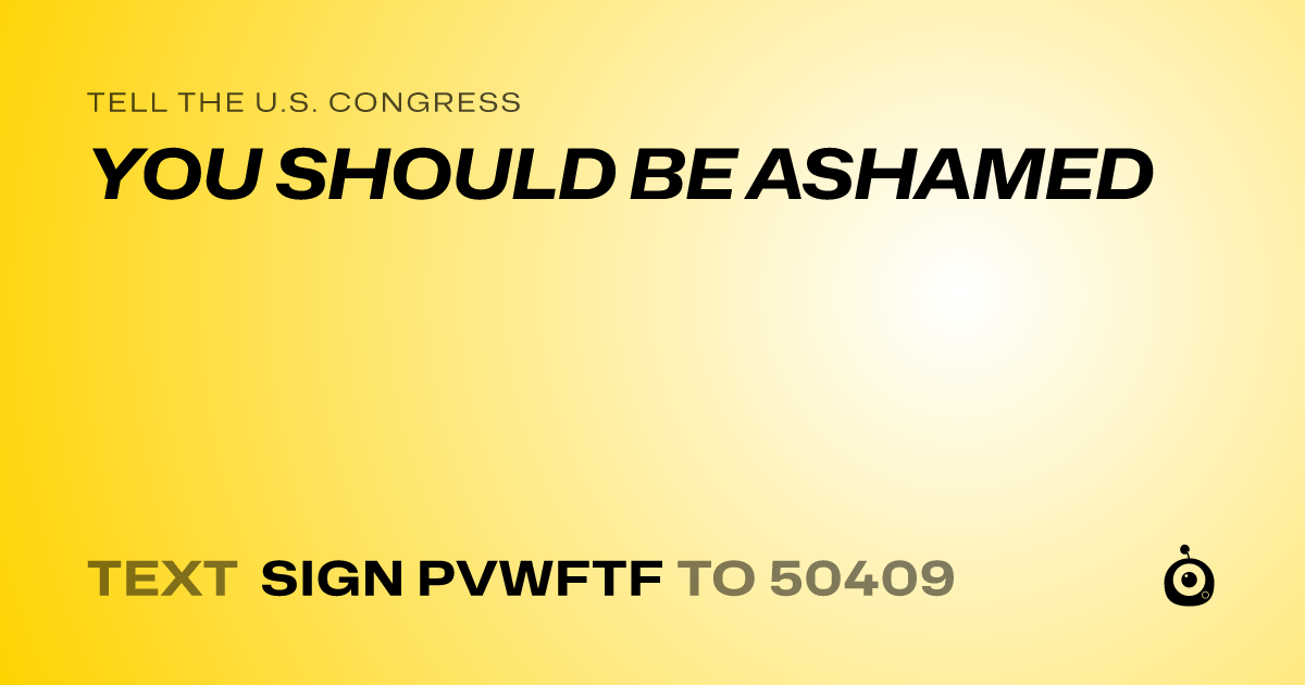 A shareable card that reads "tell the U.S. Congress: YOU SHOULD BE ASHAMED" followed by "text sign PVWFTF to 50409"