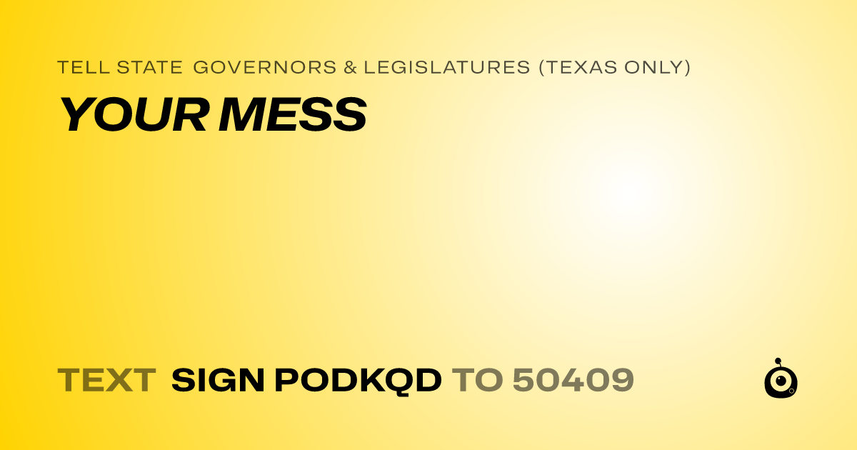 A shareable card that reads "tell State Governors & Legislatures (Texas only): YOUR MESS" followed by "text sign PODKQD to 50409"