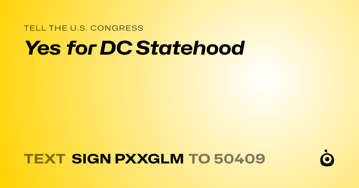 A shareable card that reads "tell the U.S. Congress: Yes for DC Statehood" followed by "text sign PXXGLM to 50409"