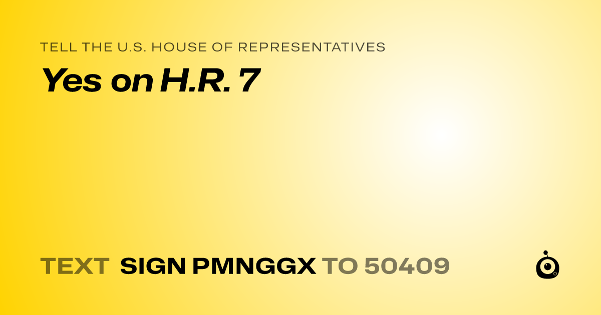 A shareable card that reads "tell the U.S. House of Representatives: Yes on H.R. 7" followed by "text sign PMNGGX to 50409"