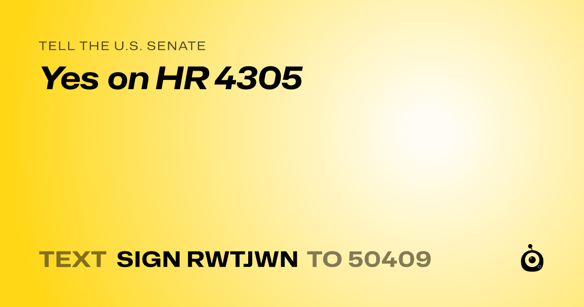 A shareable card that reads "tell the U.S. Senate: Yes on HR 4305" followed by "text sign RWTJWN to 50409"