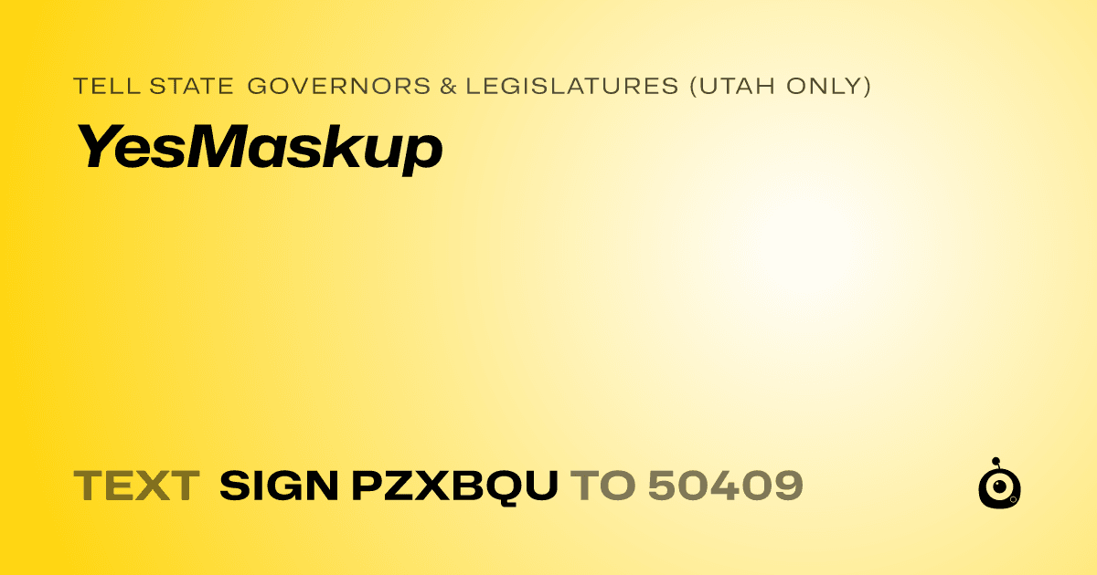 A shareable card that reads "tell State Governors & Legislatures (Utah only): YesMaskup" followed by "text sign PZXBQU to 50409"