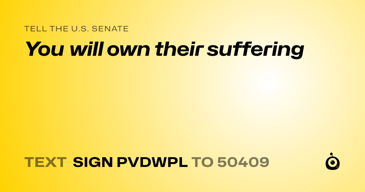 A shareable card that reads "tell the U.S. Senate: You will own their suffering" followed by "text sign PVDWPL to 50409"