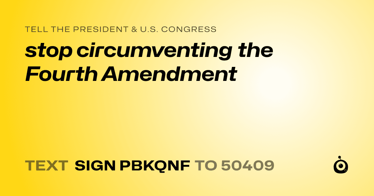 A shareable card that reads "tell the President & U.S. Congress: stop circumventing the Fourth Amendment" followed by "text sign PBKQNF to 50409"