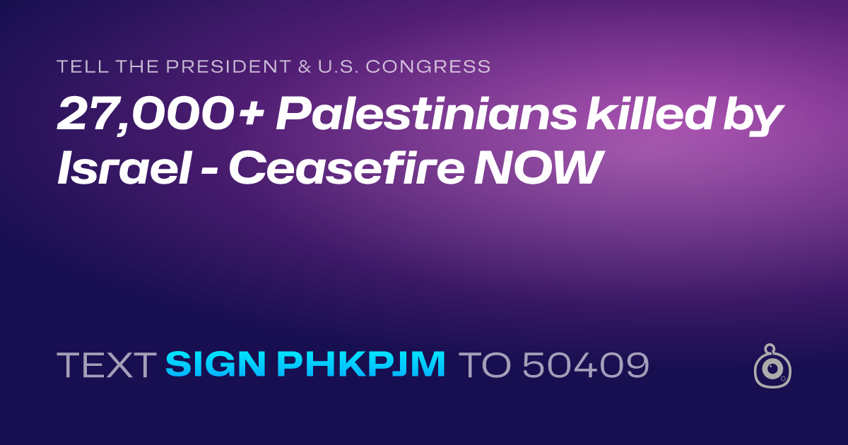 A shareable card that reads "tell the President & U.S. Congress: 27,000+ Palestinians killed by Israel - Ceasefire NOW" followed by "text sign PHKPJM to 50409"