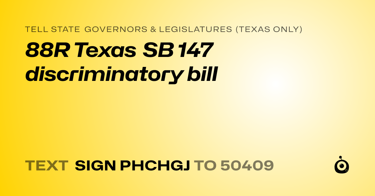 A shareable card that reads "tell State Governors & Legislatures (Texas only): 88R Texas SB 147 discriminatory bill" followed by "text sign PHCHGJ to 50409"