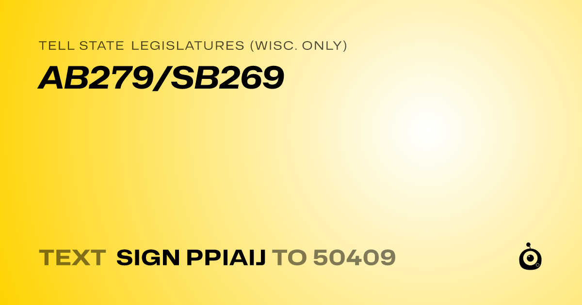 A shareable card that reads "tell State Legislatures (Wisc. only): AB279/SB269" followed by "text sign PPIAIJ to 50409"