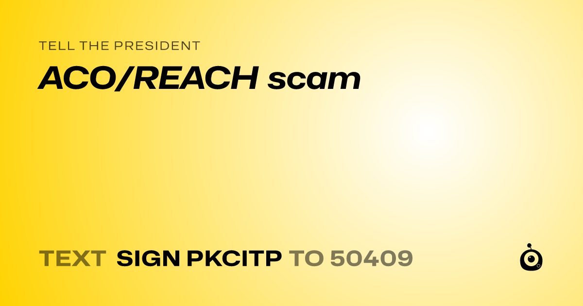 A shareable card that reads "tell the President: ACO/REACH scam" followed by "text sign PKCITP to 50409"