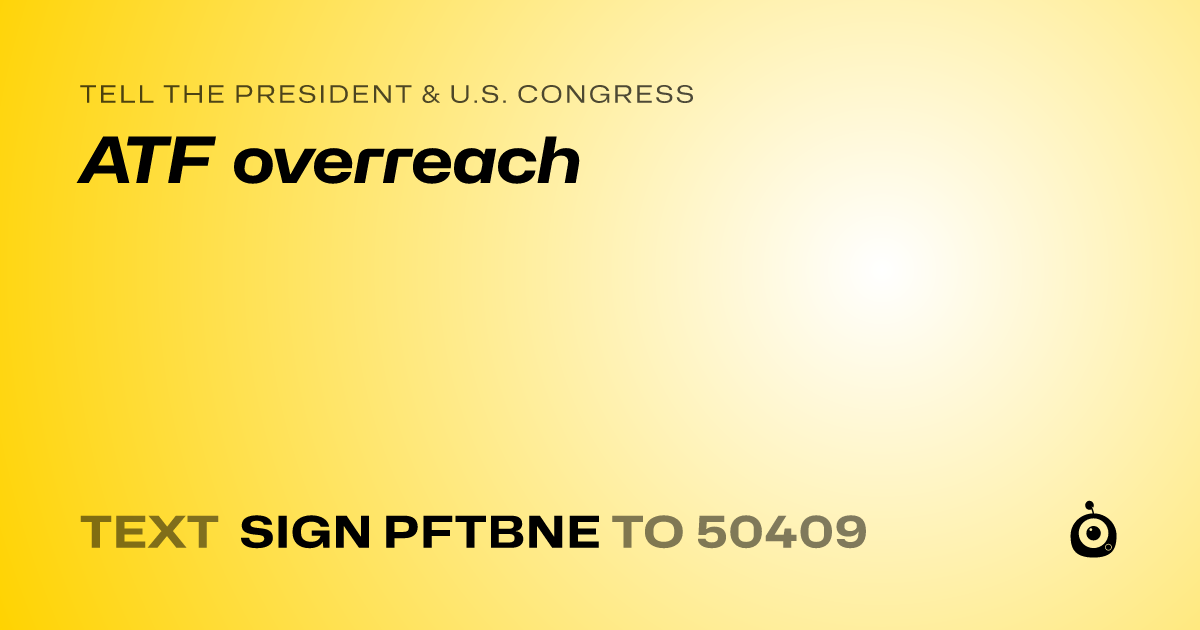 A shareable card that reads "tell the President & U.S. Congress: ATF overreach" followed by "text sign PFTBNE to 50409"
