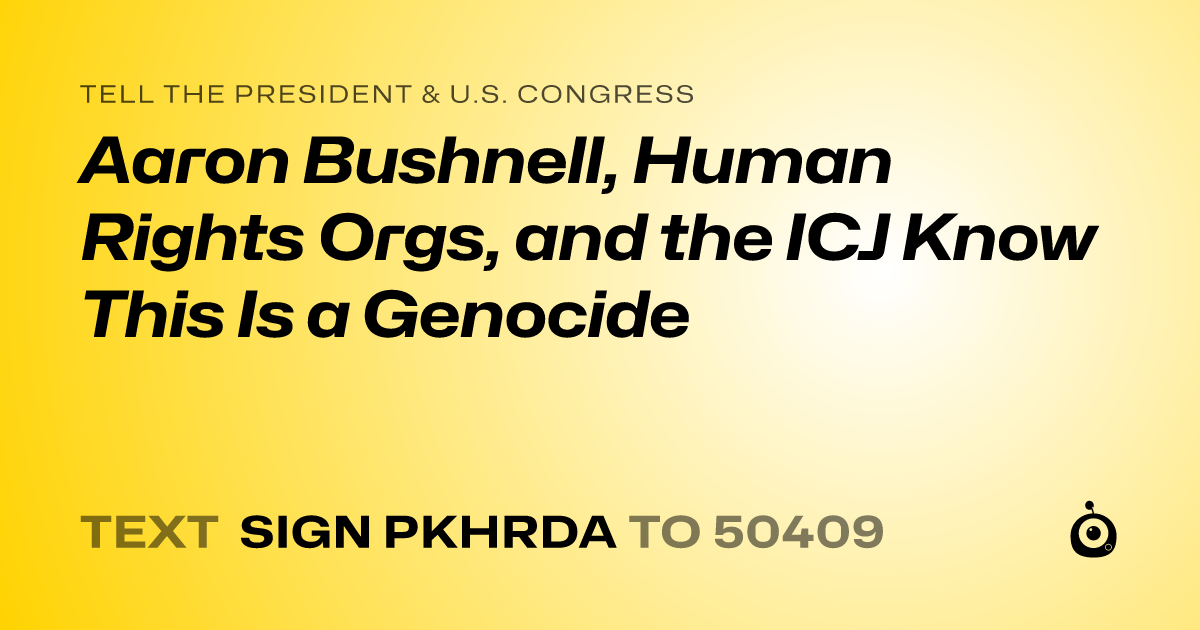 A shareable card that reads "tell the President & U.S. Congress: Aaron Bushnell, Human Rights Orgs, and the ICJ Know This Is a Genocide" followed by "text sign PKHRDA to 50409"