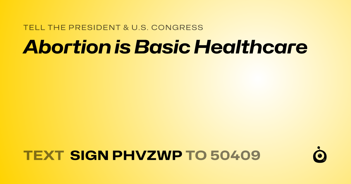 A shareable card that reads "tell the President & U.S. Congress: Abortion is Basic Healthcare" followed by "text sign PHVZWP to 50409"