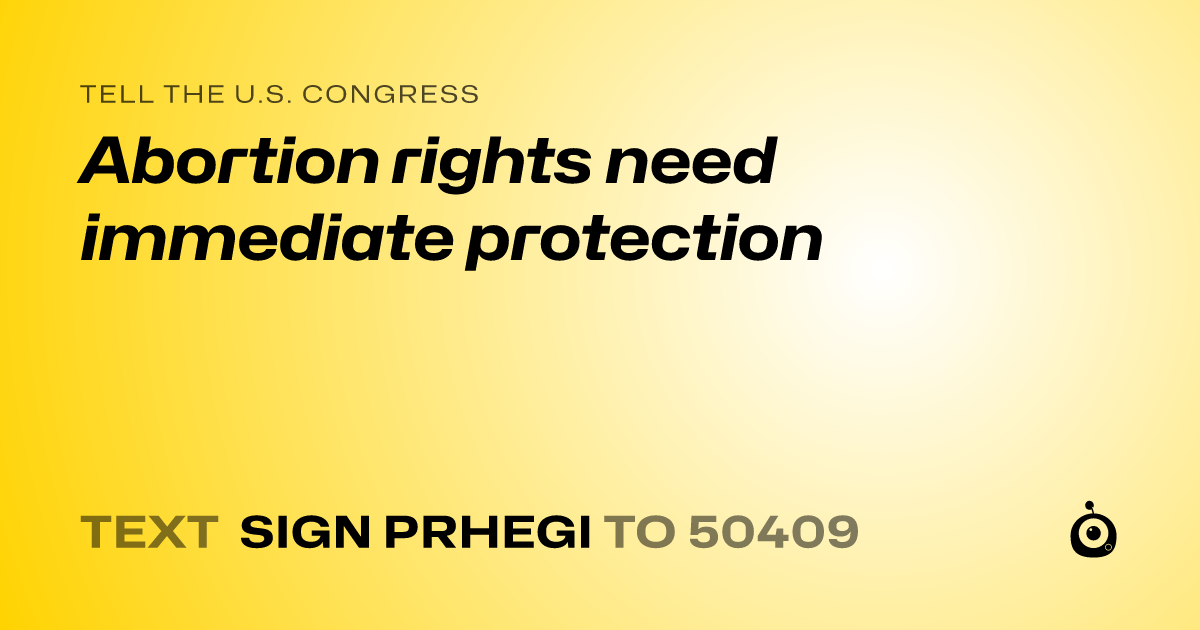 A shareable card that reads "tell the U.S. Congress: Abortion rights need immediate protection" followed by "text sign PRHEGI to 50409"