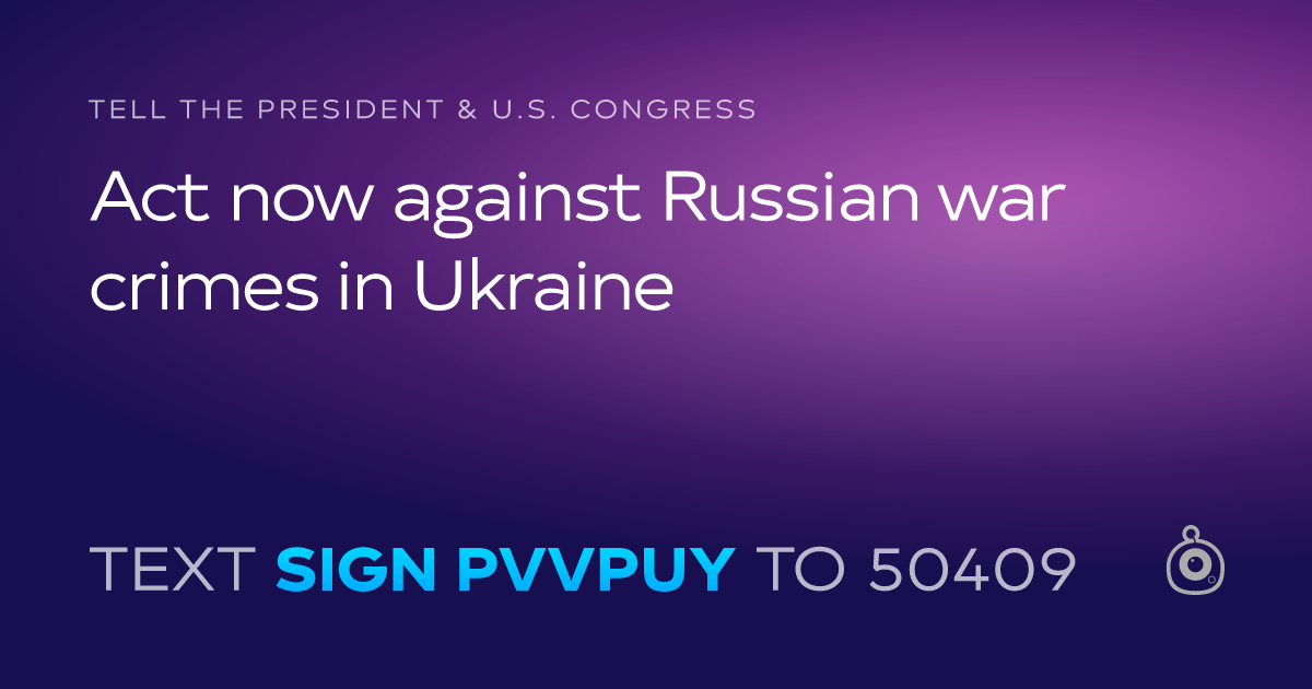 A shareable card that reads "tell the President & U.S. Congress: Act now against Russian war crimes in Ukraine" followed by "text sign PVVPUY to 50409"