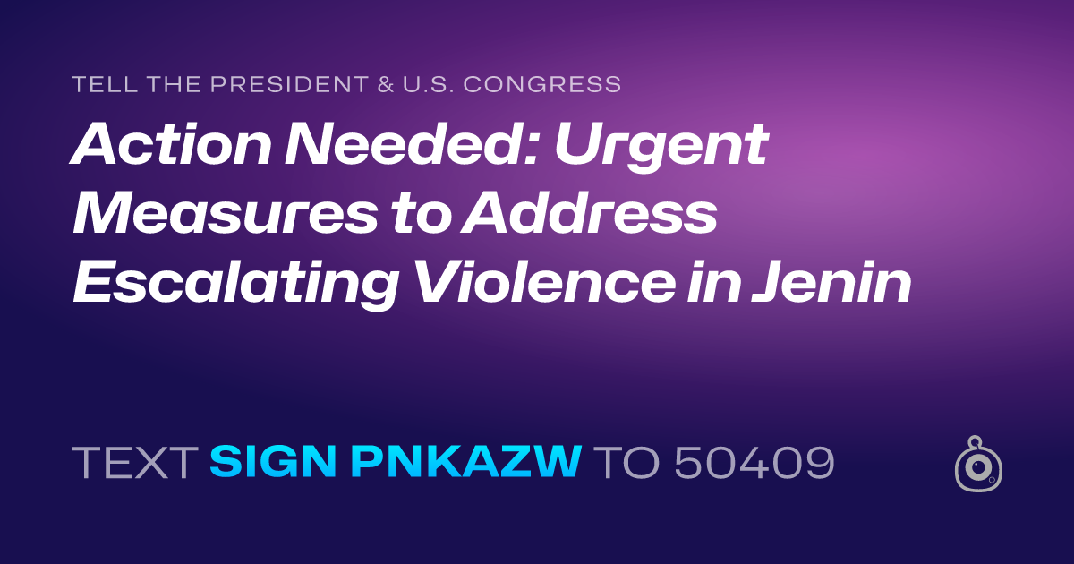 A shareable card that reads "tell the President & U.S. Congress: Action Needed: Urgent Measures to Address Escalating Violence in Jenin" followed by "text sign PNKAZW to 50409"