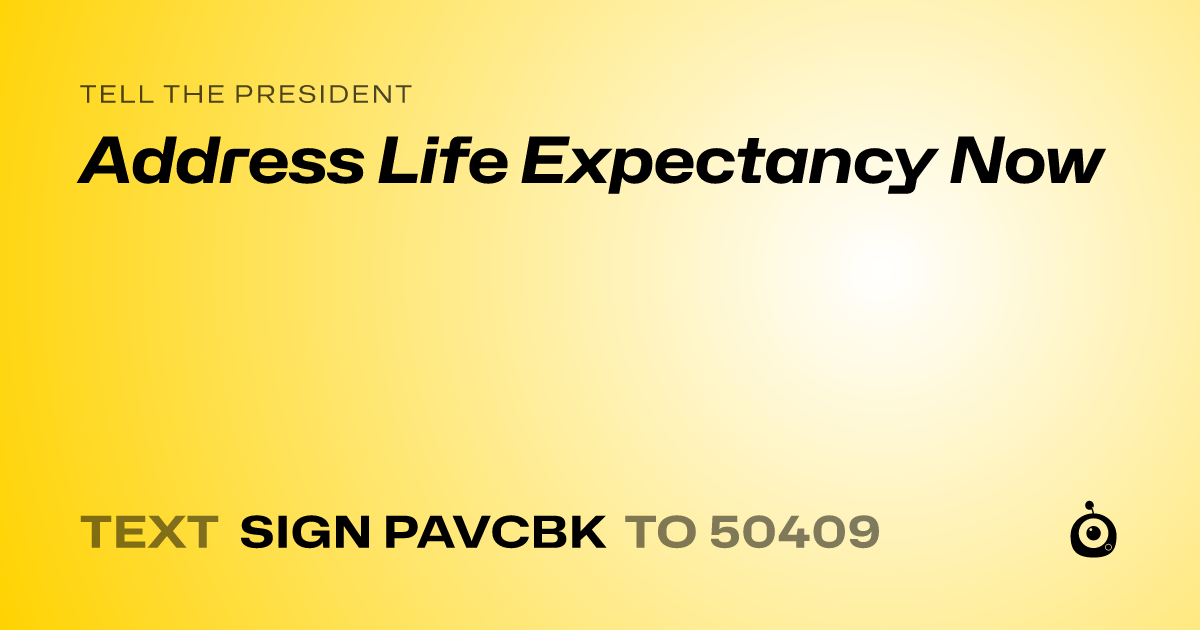 A shareable card that reads "tell the President: Address Life Expectancy Now" followed by "text sign PAVCBK to 50409"