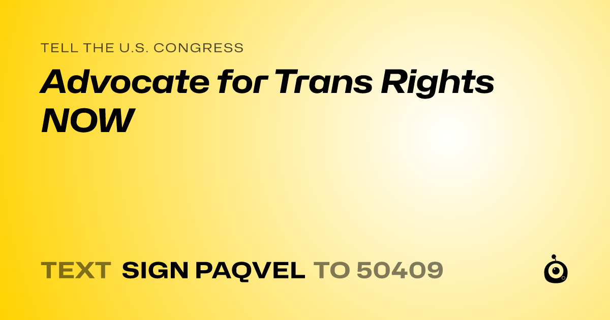 A shareable card that reads "tell the U.S. Congress: Advocate for Trans Rights NOW" followed by "text sign PAQVEL to 50409"