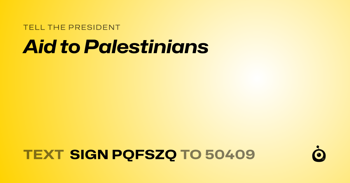 A shareable card that reads "tell the President: Aid to Palestinians" followed by "text sign PQFSZQ to 50409"