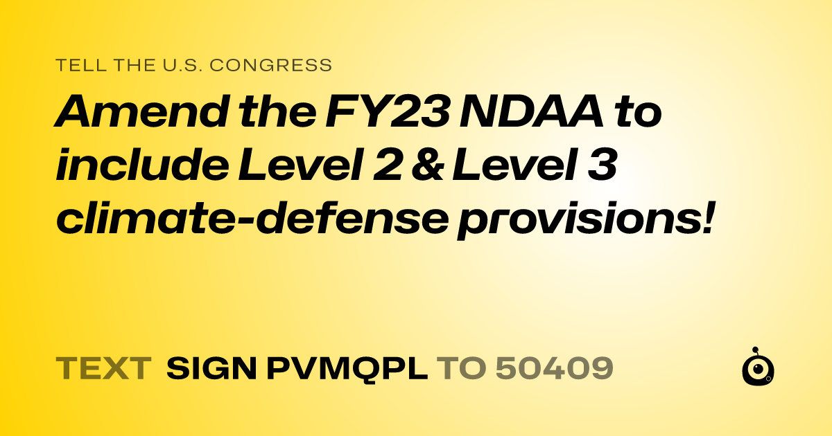 A shareable card that reads "tell the U.S. Congress: Amend the FY23 NDAA to include Level 2 & Level 3 climate-defense provisions!" followed by "text sign PVMQPL to 50409"