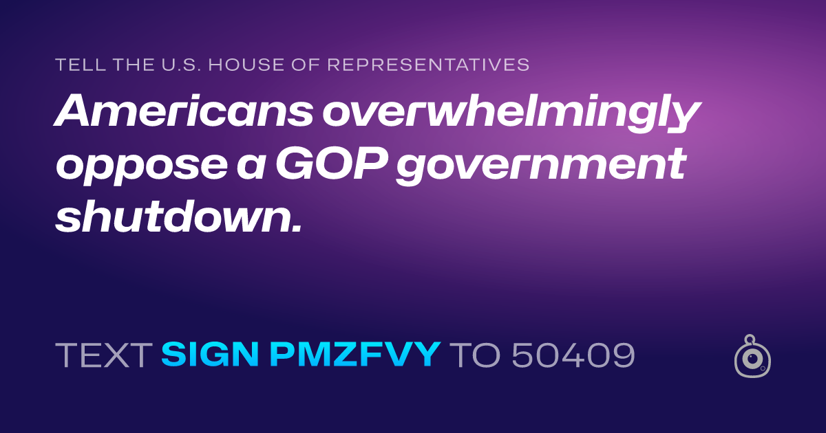 A shareable card that reads "tell the U.S. House of Representatives: Americans overwhelmingly oppose a GOP government shutdown." followed by "text sign PMZFVY to 50409"