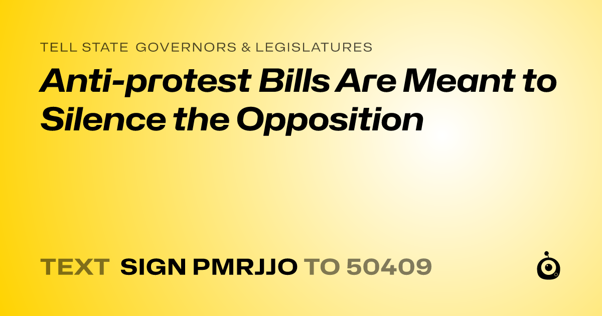 A shareable card that reads "tell State Governors & Legislatures: Anti-protest Bills Are Meant to Silence the Opposition" followed by "text sign PMRJJO to 50409"