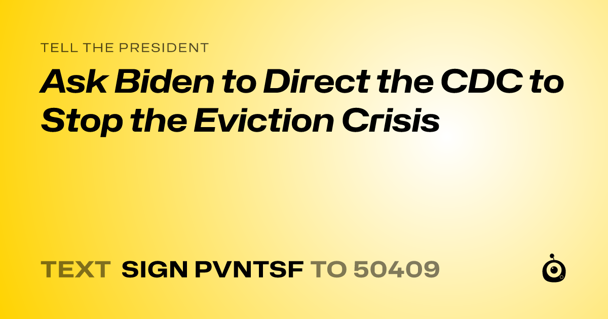 A shareable card that reads "tell the President: Ask Biden to Direct the CDC to Stop the Eviction Crisis" followed by "text sign PVNTSF to 50409"