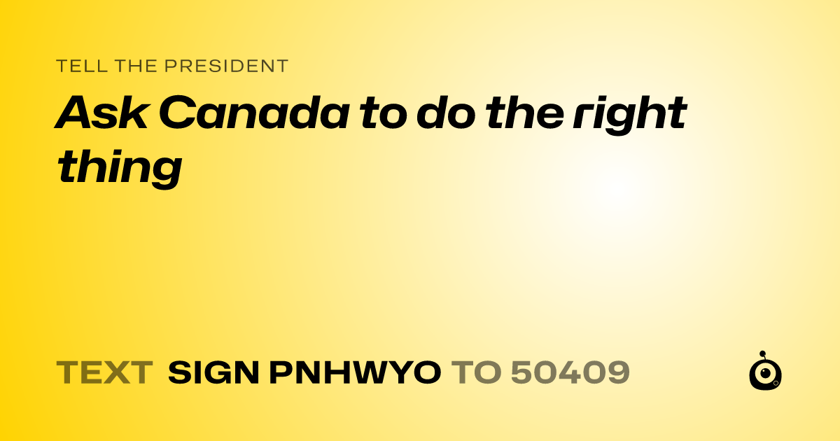 A shareable card that reads "tell the President: Ask Canada to do the right thing" followed by "text sign PNHWYO to 50409"