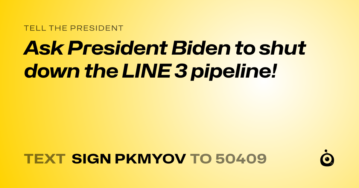 A shareable card that reads "tell the President: Ask President Biden to shut down the LINE 3 pipeline!" followed by "text sign PKMYOV to 50409"