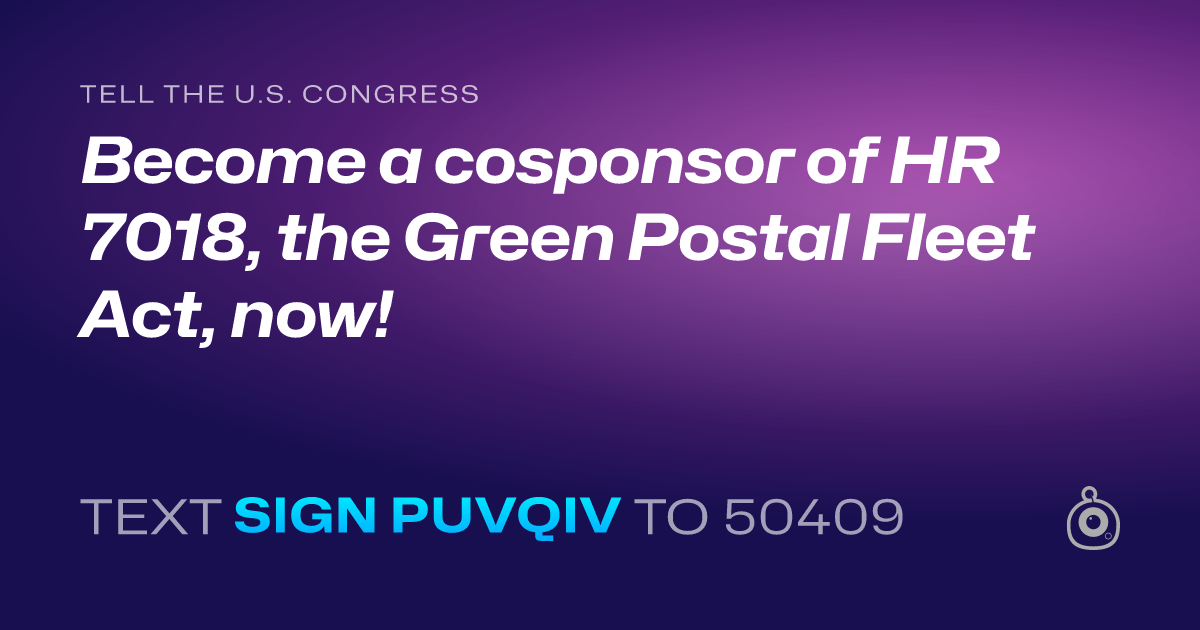 A shareable card that reads "tell the U.S. Congress: Become a cosponsor of HR 7018, the Green Postal Fleet Act, now!" followed by "text sign PUVQIV to 50409"