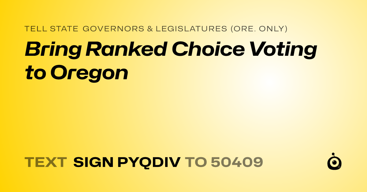 A shareable card that reads "tell State Governors & Legislatures (Ore. only): Bring Ranked Choice Voting to Oregon" followed by "text sign PYQDIV to 50409"